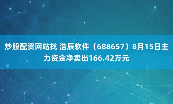 炒股配资网站找 浩辰软件（688657）8月15日主力资金净卖出166.42万元