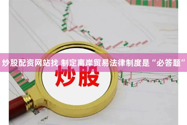 炒股配资网站找 制定离岸贸易法律制度是“必答题”